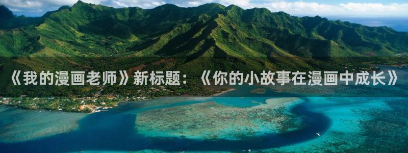 尾巴漫画页面免费漫画在线看漫：《我的漫画老师》新标题：《你的小故事在漫画中成长》