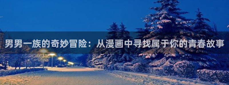 尾巴漫画免费漫画页面入口：男男一族的奇妙冒险：从漫画中寻找属于你的青春故事
