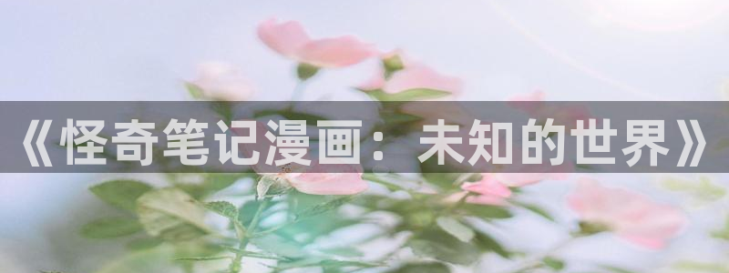 尾巴漫画在线观看页面免费漫画：《怪奇笔记漫画：未知的世界》