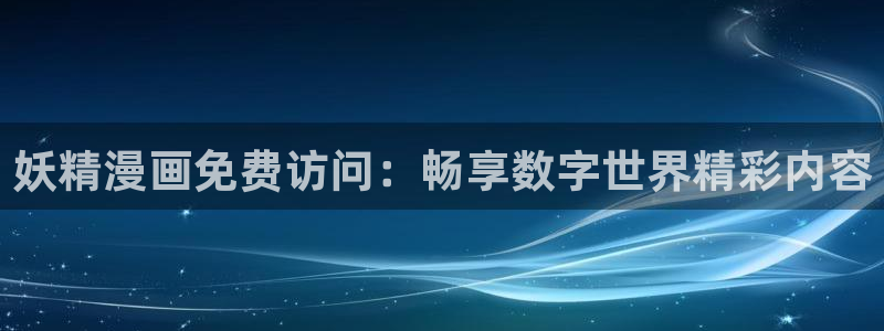 尾巴漫画官网免费浏览：妖精漫画免费访问：畅享数字世界精彩内容